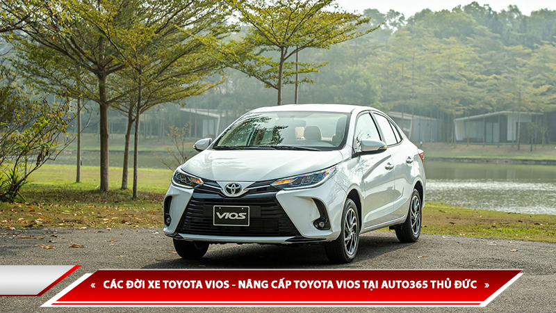 CÁC ĐỜI XE TOYOTA VIOS - NÂNG CẤP TOYOTA VIOS TẠI AUTO365 THỦ ĐỨC